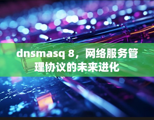 dnsmasq 8，网络服务管理协议的未来进化