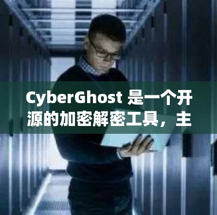 CyberGhost 是一个开源的加密解密工具，主要用于保护用户的数据安全。以下是一些关于如何下载和使用 CyberGhost 的步骤和注意事项
