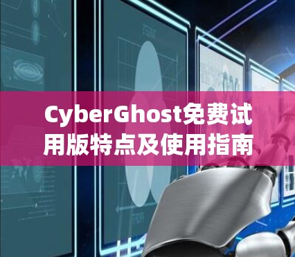 CyberGhost免费试用版特点及使用指南