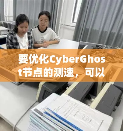 要优化CyberGhost节点的测速，可以按照以下步骤进行