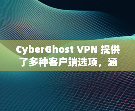 CyberGhost VPN 提供了多种客户端选项，涵盖多个地区和使用场景。以下是一些推荐，涵盖了免费和付费的版本，以及不同地区的应用
