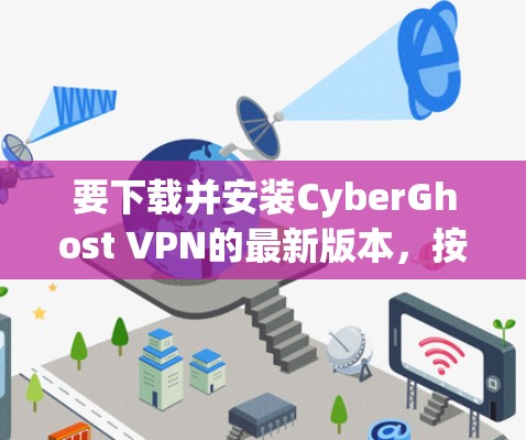 要下载并安装CyberGhost VPN的最新版本，按照以下步骤操作