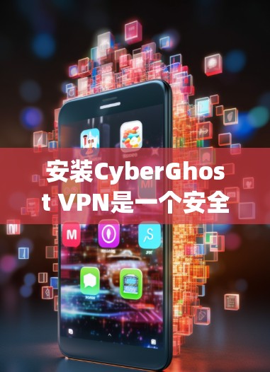 安装CyberGhost VPN是一个安全且实用的过程，以下是详细的步骤指南