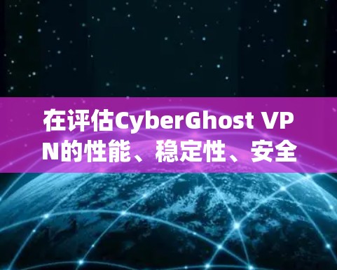 在评估CyberGhost VPN的性能、稳定性、安全性和用户体验时，可以按照以下步骤进行