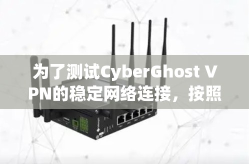 为了测试CyberGhost VPN的稳定网络连接，按照以下步骤进行