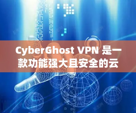 CyberGhost VPN 是一款功能强大且安全的云VPN服务，适合个人用户和企业用户 alike。以下是对其体验的详细分析