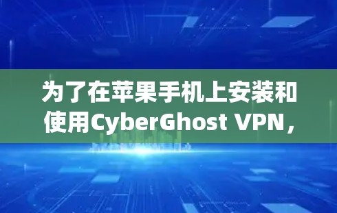 为了在苹果手机上安装和使用CyberGhost VPN，您可以按照以下步骤进行