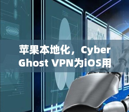 苹果本地化，CyberGhost VPN为iOS用户打造最佳选择