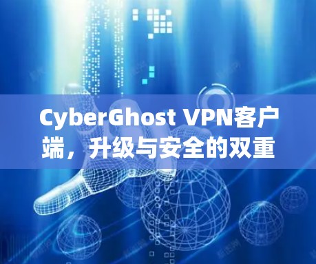 CyberGhost VPN客户端，升级与安全的双重保障