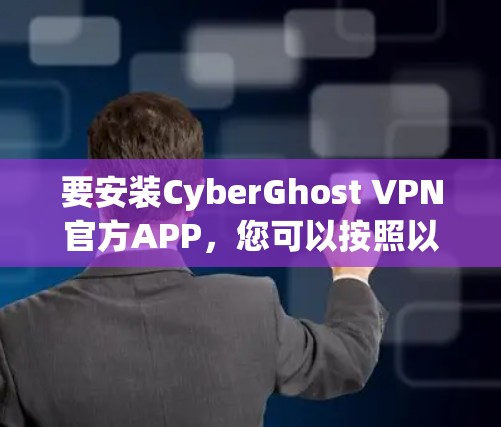 要安装CyberGhost VPN官方APP，您可以按照以下步骤操作