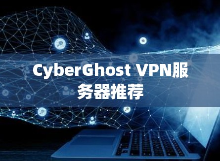 CyberGhost VPN服务器推荐